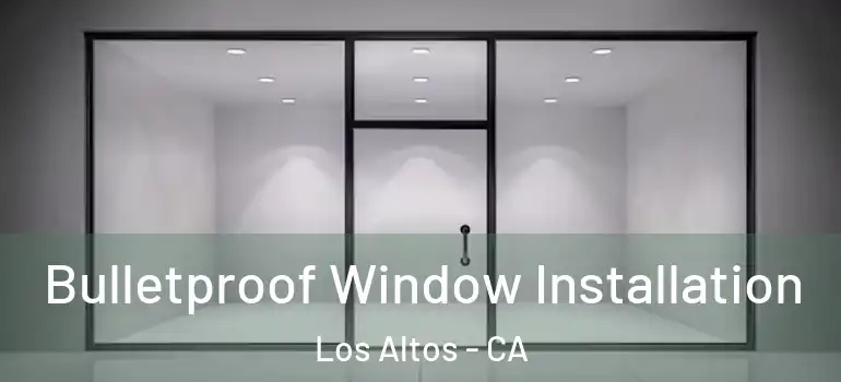  Bulletproof Window Installation Los Altos - CA