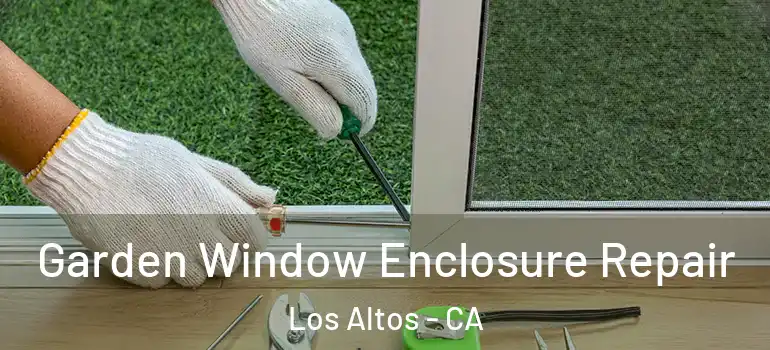  Garden Window Enclosure Repair Los Altos - CA
