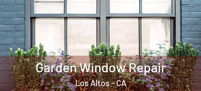 Garden Window Repair Los Altos - CA