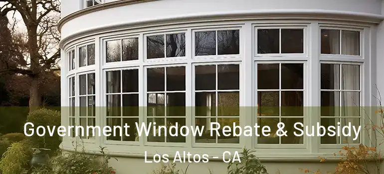  Government Window Rebate & Subsidy Los Altos - CA