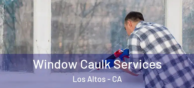  Window Caulk Services Los Altos - CA