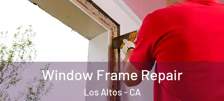  Window Frame Repair Los Altos - CA