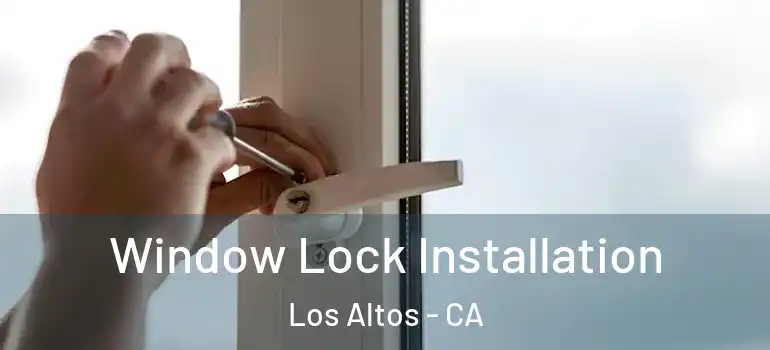  Window Lock Installation Los Altos - CA