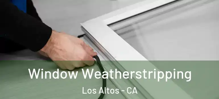  Window Weatherstripping Los Altos - CA